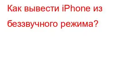 Как вывести iPhone из беззвучного режима?